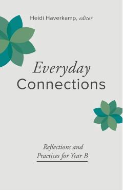 Everyday Connections: Reflections and Practices for Year B - Heidi Haverkamp