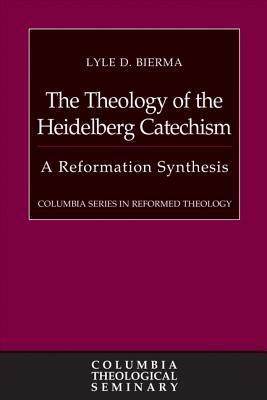 The Theology of the Heidelberg Catechism: A Reformation Synthesis - Lyle D. Bierma