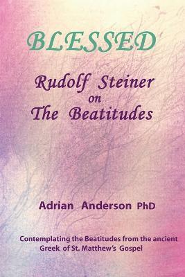 Blessed: Rudolf Steiner on The Beatitudes - Adrian Anderson