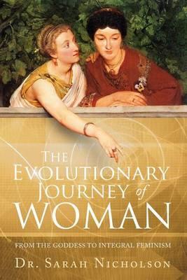 The Evolutionary Journey of Woman: From the Goddess to Integral Feminism - Sarah Nicholson