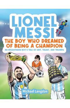 Coperta cărții 'Lionel Messi - The Boy Who Dreamed of Being a Champion: An Argentinean Boy's Tale of Grit, Talent, and Triumph:: the'