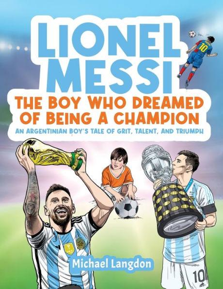 Lionel Messi - The Boy Who Dreamed of Being a Champion: An Argentinean Boy's Tale of Grit, Talent, and Triumph:: the Boy Who Dreamed of Being a Champi - Michael Langdon