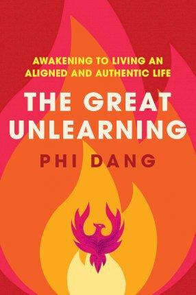 The Great Unlearning: Awakening to Living an Aligned and Authentic Life - Phi Dang