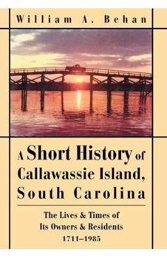 Coperta cărții 'A Short History of Callawassie Island, South Carolina: The Lives & Times of Its Owners & Residents 1711-1985 - William'