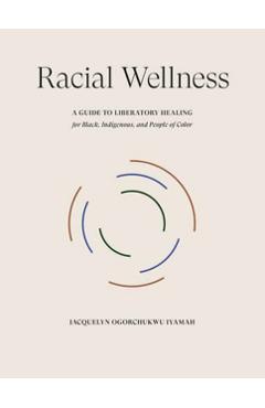 Racial Wellness: A Guide to Liberatory Healing for Black, Indigenous, and People of Color - Jacquelyn Ogorchukwu Iyamah