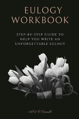 Coperta cărții 'Eulogy Workbook: A Step-by-Step Guide to Help You Write an Unforgettable Eulogy - Av O'connell'