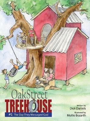 Oak Street Tree House: The Day They Messaged God - Dick Daniels