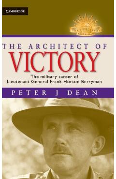 Poza produsului The Architect of Victory: The Military Career of Lieutenant General Sir Frank Horton Berryman - Peter J. Dean