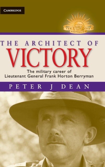 The Architect of Victory: The Military Career of Lieutenant General Sir Frank Horton Berryman - Peter J. Dean