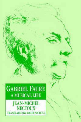 Gabriel Fauré: A Musical Life - Jean-michel Nectoux