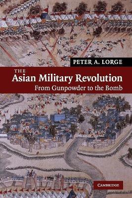The Asian Military Revolution: From Gunpowder to the Bomb - Peter A. Lorge