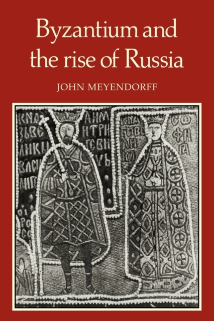 Byzantium and the Rise of Russia: A Study of Byzantino-Russian Relations in the Fourteenth Century - John Meyendorff