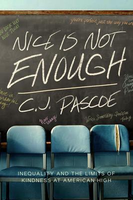 Nice Is Not Enough: Inequality and the Limits of Kindness at American High - C. J. Pascoe