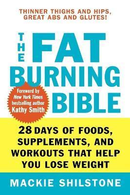 The Fat-Burning Bible: 28 Days of Foods, Supplements, and Workouts That Help You Lose Weight - Mackie Shilstone