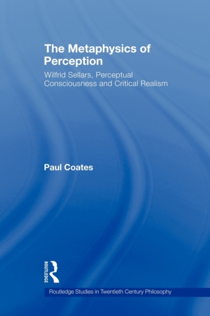 The Metaphysics of Perception: Wilfrid Sellars, Perceptual Consciousness and Critical Realism - Paul Coates