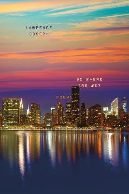 So Where Are We?: Poems - Lawrence Joseph