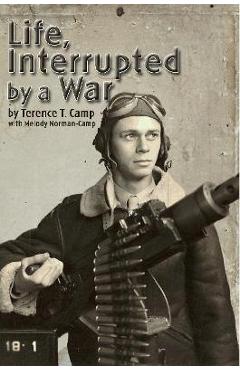 Coperta cărții 'Life, Interrupted by a War - Terence T. Camp'