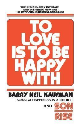 To Love Is to Be Happy with: The Remarkably Intimate and Inspiring New Way to Dynamic Personal Success! - Barry Neil Kaufman