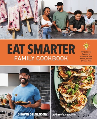 Eat Smarter Family Cookbook: 100 Delicious Recipes to Transform Your Health, Happiness, and Connection - Shawn Stevenson