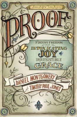 Proof: Finding Freedom Through the Intoxicating Joy of Irresistible Grace - Daniel Montgomery