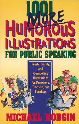 1001 More Humorous Illustrations for Public Speaking: Fresh, Timely, and Compelling Illustrations for Preachers, Teachers, and Speakers - Michael Hodgin