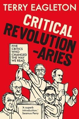 Critical Revolutionaries: Five Critics Who Changed the Way We Read - Terry Eagleton