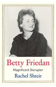 Coperta cărții 'Betty Friedan: Magnificent Disrupter - Rachel Shteir'
