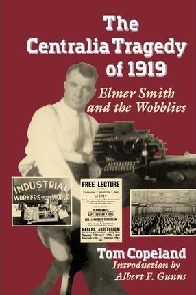 The Centralia Tragedy of 1919: Elmer Smith and the Wobblies - Tom Copeland
