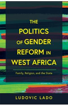 Poza produsului The Politics of Gender Reform in West Africa: Family, Religion, and the State - Ludovic Lado