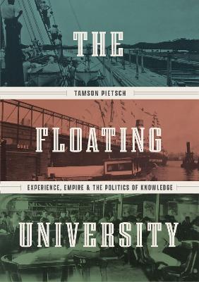 The Floating University: Experience, Empire, and the Politics of Knowledge - Tamson Pietsch