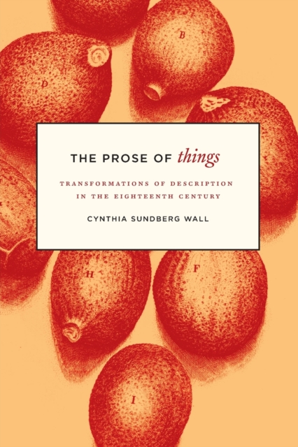 The Prose of Things: Transformations of Description in the Eighteenth Century - Cynthia Sundberg Wall