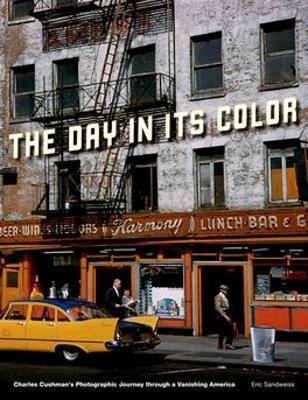 Day in Its Color: Charles Cushman's Photographic Journey Through a Vanishing America - Eric Sandweiss