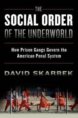 The Social Order of the Underworld: How Prison Gangs Govern the American Penal System - David Skarbek