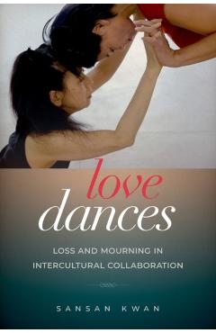 Poza produsului Love Dances: Loss and Mourning in Intercultural Collaboration - Sansan Kwan