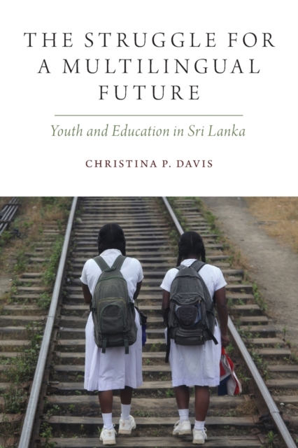 The Struggle for a Multilingual Future: Youth and Education in Sri Lanka - Christina P. Davis