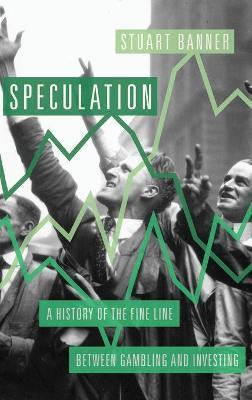 Speculation: A History of the Fine Line Between Gambling and Investing - Stuart Banner