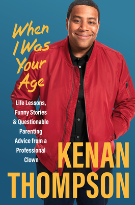 When I Was Your Age: Life Lessons, Funny Stories & Questionable Parenting Advice from a Professional Clown - Kenan Thompson
