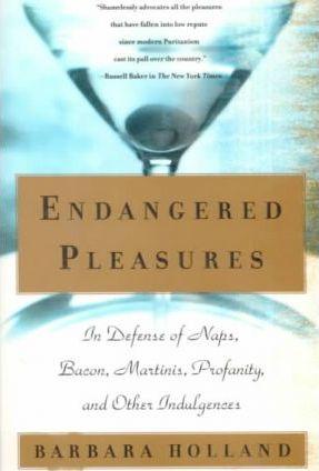 Endangered Pleasures: In Defense of Naps, Bacon, Martinis, Profanity, and Other Indulgences - Barbara Holland