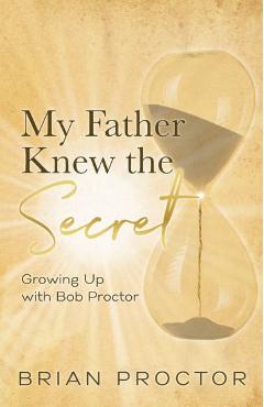 Coperta cărții 'My Father Knew the Secret: Growing Up With Bob Proctor - Brian Proctor'