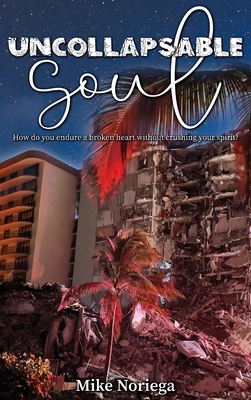 Uncollapsable Soul: How do you endure a broken heart without crushing your spirit? - Mike Noriega