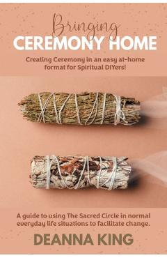 Coperta cărții 'Bringing Ceremony Home: Creating Ceremony in an Easy at-Home Format for Spiritual DIYers! - Deanna King'