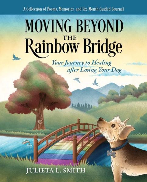 Moving beyond the Rainbow Bridge: Your Journey to Healing after Losing Your Dog - Julieta L. Smith