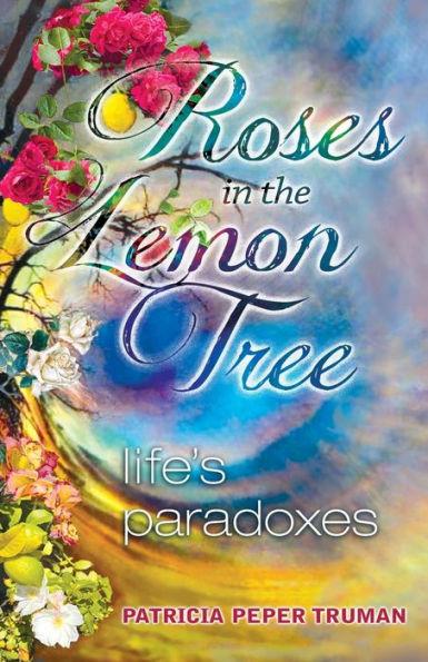 Roses In The Lemon Tree: Life's Paradoxes - Patricia Peper Truman