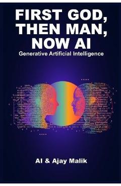 Coperta cărții 'First God, Then Man, Now AI: Generative Artificial Intelligence - Artificial Intelligence'