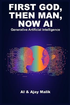 Coperta cărții 'First God, Then Man, Now AI: Generative Artificial Intelligence - Artificial Intelligence'