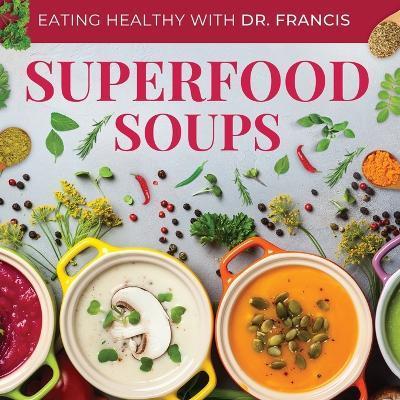 Superfood Soups - The Nutritious Guide to Quick and Easy Immune-Boosting Soup Recipes - A. Francis
