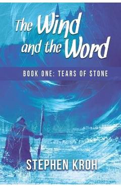 Coperta cărții 'The Wind and the Word: Book One: Tears of Stone - Stephen Kroh'