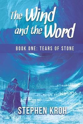 The Wind and the Word: Book One: Tears of Stone - Stephen Kroh