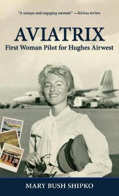 Aviatrix: First Woman Pilot for Hughes Airwest - Mary Bush Shipko