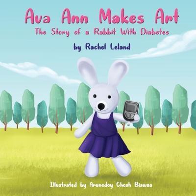 Ava Ann Makes Art: The Story of a Rabbit With Diabetes - Rachel Leland